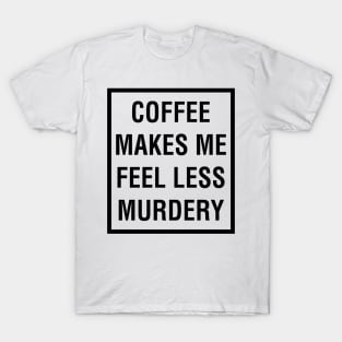 COFFEE MAKES ME FEEL LESS MURDERY T-Shirt